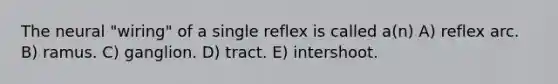 The neural "wiring" of a single reflex is called a(n) A) reflex arc. B) ramus. C) ganglion. D) tract. E) intershoot.