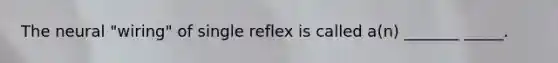 The neural "wiring" of single reflex is called a(n) _______ _____.