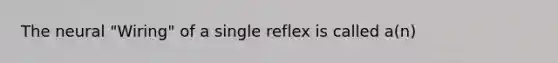 The neural "Wiring" of a single reflex is called a(n)