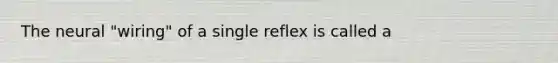 The neural "wiring" of a single reflex is called a