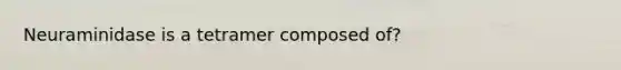 Neuraminidase is a tetramer composed of?