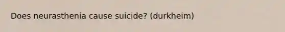 Does neurasthenia cause suicide? (durkheim)