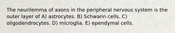 The neurilemma of axons in the peripheral nervous system is the outer layer of A) astrocytes. B) Schwann cells. C) oligodendrocytes. D) microglia. E) ependymal cells.