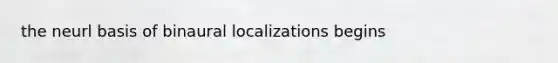 the neurl basis of binaural localizations begins