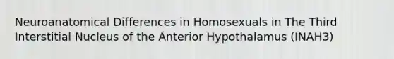 Neuroanatomical Differences in Homosexuals in The Third Interstitial Nucleus of the Anterior Hypothalamus (INAH3)