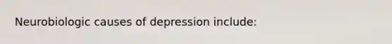 Neurobiologic causes of depression include: