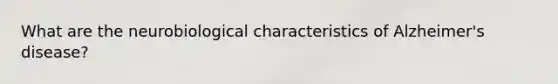 What are the neurobiological characteristics of Alzheimer's disease?