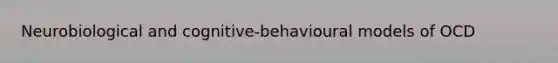 Neurobiological and cognitive-behavioural models of OCD