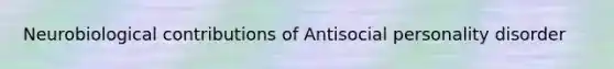 Neurobiological contributions of Antisocial personality disorder