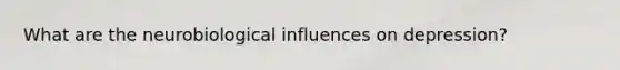 What are the neurobiological influences on depression?