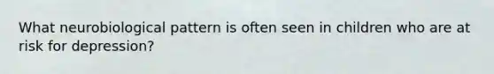 What neurobiological pattern is often seen in children who are at risk for depression?