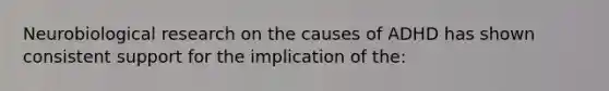 Neurobiological research on the causes of ADHD has shown consistent support for the implication of the: