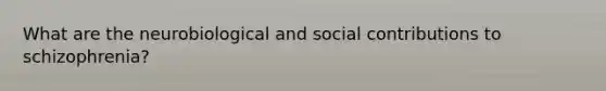 What are the neurobiological and social contributions to schizophrenia?