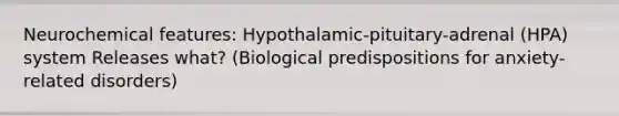 Neurochemical features: Hypothalamic-pituitary-adrenal (HPA) system Releases what? (Biological predispositions for anxiety-related disorders)