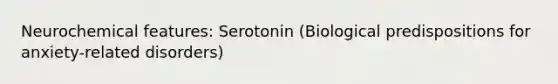 Neurochemical features: Serotonin (Biological predispositions for anxiety-related disorders)