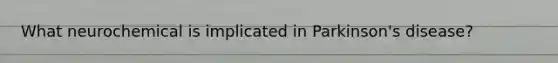 What neurochemical is implicated in Parkinson's disease?