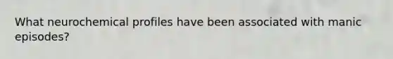 What neurochemical profiles have been associated with manic episodes?