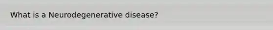 What is a Neurodegenerative disease?