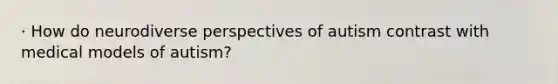 · How do neurodiverse perspectives of autism contrast with medical models of autism?