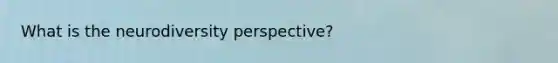 What is the neurodiversity perspective?