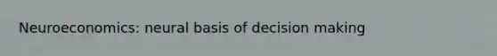 Neuroeconomics: neural basis of decision making