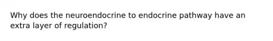 Why does the neuroendocrine to endocrine pathway have an extra layer of regulation?