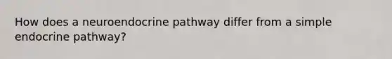 How does a neuroendocrine pathway differ from a simple endocrine pathway?