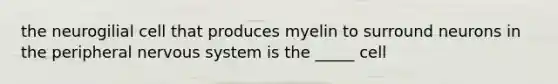 the neurogilial cell that produces myelin to surround neurons in the peripheral nervous system is the _____ cell