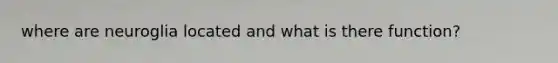 where are neuroglia located and what is there function?