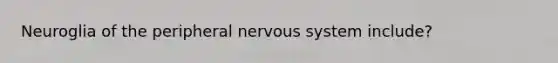 Neuroglia of the peripheral nervous system include?