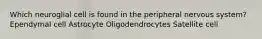 Which neuroglial cell is found in the peripheral nervous system? Ependymal cell Astrocyte Oligodendrocytes Satellite cell