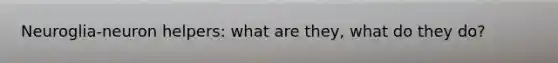Neuroglia-neuron helpers: what are they, what do they do?