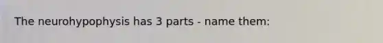 The neurohypophysis has 3 parts - name them: