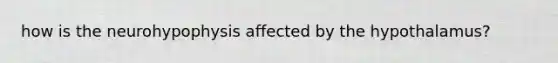 how is the neurohypophysis affected by the hypothalamus?