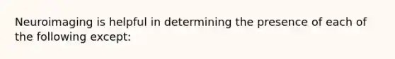 Neuroimaging is helpful in determining the presence of each of the following except: