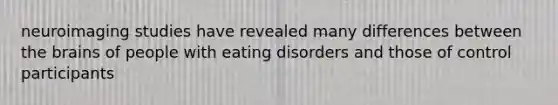 neuroimaging studies have revealed many differences between the brains of people with eating disorders and those of control participants