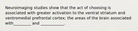 Neuroimaging studies show that the act of choosing is associated with greater activation to the ventral striatum and ventromedial prefrontal cortex; the areas of <a href='https://www.questionai.com/knowledge/kLMtJeqKp6-the-brain' class='anchor-knowledge'>the brain</a> associated with_________ and ____________.