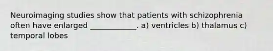 Neuroimaging studies show that patients with schizophrenia often have enlarged ____________. a) ventricles b) thalamus c) temporal lobes