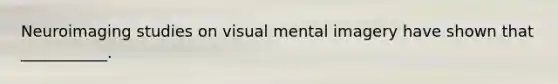 Neuroimaging studies on visual mental imagery have shown that ___________.