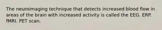 The neuroimaging technique that detects increased blood flow in areas of <a href='https://www.questionai.com/knowledge/kLMtJeqKp6-the-brain' class='anchor-knowledge'>the brain</a> with increased activity is called the EEG. ERP. fMRI. PET scan.