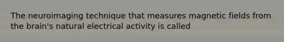 The neuroimaging technique that measures magnetic fields from the brain's natural electrical activity is called