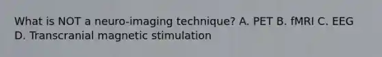 What is NOT a neuro-imaging technique? A. PET B. fMRI C. EEG D. Transcranial magnetic stimulation