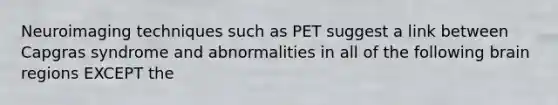 Neuroimaging techniques such as PET suggest a link between Capgras syndrome and abnormalities in all of the following brain regions EXCEPT the