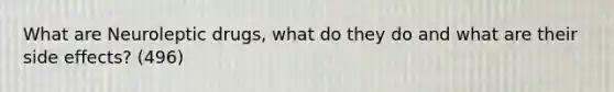 What are Neuroleptic drugs, what do they do and what are their side effects? (496)