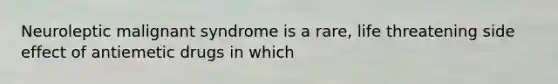 Neuroleptic malignant syndrome is a rare, life threatening side effect of antiemetic drugs in which