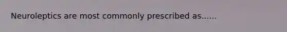 Neuroleptics are most commonly prescribed as......