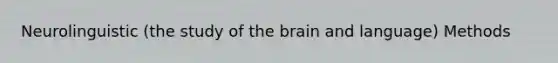 Neurolinguistic (the study of the brain and language) Methods