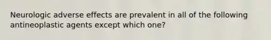 Neurologic adverse effects are prevalent in all of the following antineoplastic agents except which one?