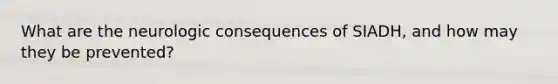 What are the neurologic consequences of SIADH, and how may they be prevented?