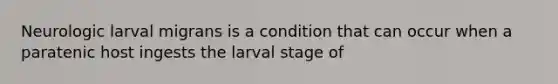 Neurologic larval migrans is a condition that can occur when a paratenic host ingests the larval stage of